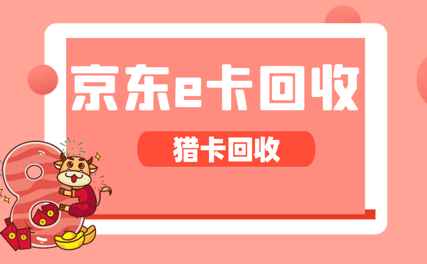 京东e卡回收价格新鲜出炉,正规回收平台有哪些