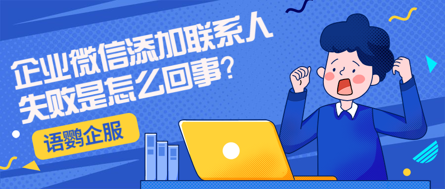 企业微信添加联系人失败是怎么回事？应该如何养号？